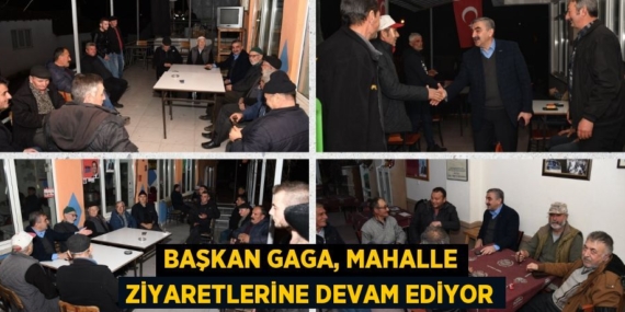 BAŞKAN GAGA, MAHALLE ZİYARETLERİNE DEVAM EDİYOR