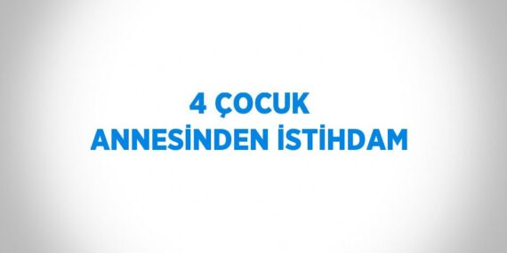 4 ÇOCUK ANNESİNDEN İSTİHDAM