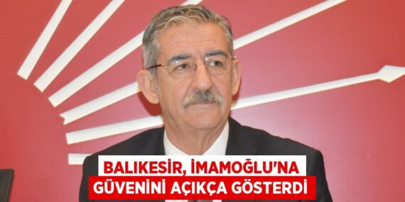 BALIKESİR, İMAMOĞLU’NA GÜVENİNİ AÇIKÇA GÖSTERDİ