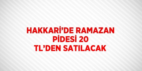HAKKARİ’DE RAMAZAN PİDESİ 20 TL’DEN SATILACAK