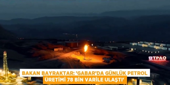 BAKAN BAYRAKTAR: ‘GABAR’DA GÜNLÜK PETROL ÜRETİMİ 78 BİN VARİLE ULAŞTI’