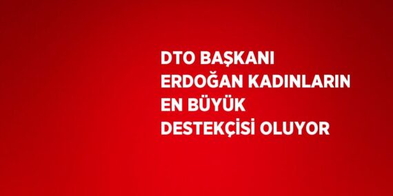 DTO BAŞKANI ERDOĞAN KADINLARIN EN BÜYÜK DESTEKÇİSİ OLUYOR