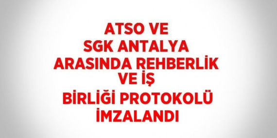 ATSO VE SGK ANTALYA ARASINDA REHBERLİK VE İŞ BİRLİĞİ PROTOKOLÜ İMZALANDI