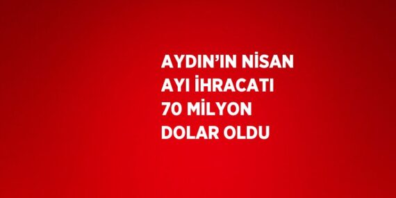AYDIN’IN NİSAN AYI İHRACATI 70 MİLYON DOLAR OLDU