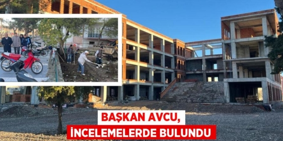 BAŞKAN AVCU, İNCELEMELERDE BULUNDU