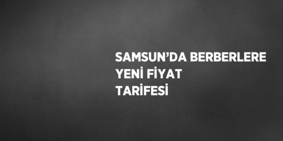 SAMSUN’DA BERBERLERE YENİ FİYAT TARİFESİ
