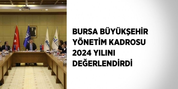 BURSA BÜYÜKŞEHİR YÖNETİM KADROSU 2024 YILINI DEĞERLENDİRDİ