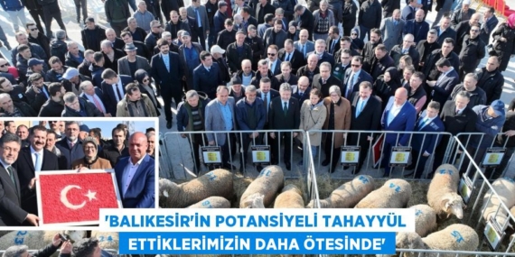 ‘BALIKESİR’İN POTANSİYELİ TAHAYYÜL  ETTİKLERİMİZİN DAHA ÖTESİNDE’