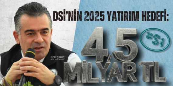 DSİ’NİN 2025 YATIRIM HEDEFİ: 4,5 MİLYAR TL