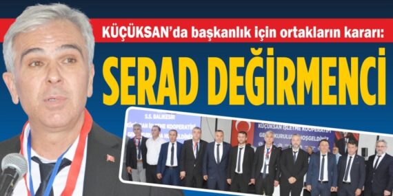 KÜÇÜKSAN’da başkanlık için ortakların kararı:​​​    SERAD DEĞİRMENCİ ​​​​​