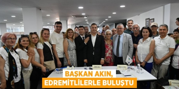 BAŞKAN AKIN, EDREMİTLİLERLE BULUŞTU