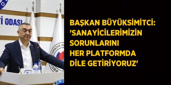 BAŞKAN BÜYÜKSİMİTCİ: ‘SANAYİCİLERİMİZİN SORUNLARINI HER PLATFORMDA DİLE GETİRİYORUZ’