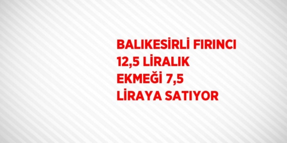 BALIKESİRLİ FIRINCI 12,5 LİRALIK EKMEĞİ 7,5 LİRAYA SATIYOR