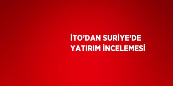 İTO’DAN SURİYE’DE YATIRIM İNCELEMESİ