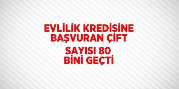 EVLİLİK KREDİSİNE BAŞVURAN ÇİFT SAYISI 80 BİNİ GEÇTİ