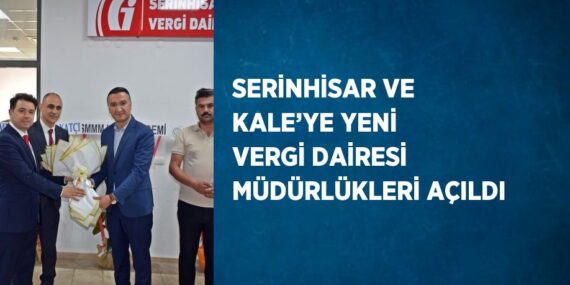 SERİNHİSAR VE KALE’YE YENİ VERGİ DAİRESİ MÜDÜRLÜKLERİ AÇILDI