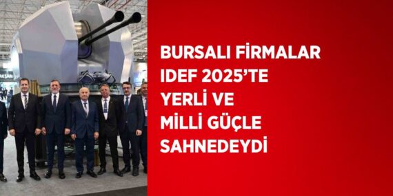 BURSALI FİRMALAR IDEF 2025’TE YERLİ VE MİLLİ GÜÇLE SAHNEDEYDİ