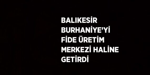 BALIKESİR BURHANİYE’Yİ FİDE ÜRETİM MERKEZİ HALİNE GETİRDİ