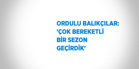 ORDULU BALIKÇILAR: ‘ÇOK BEREKETLİ BİR SEZON GEÇİRDİK’