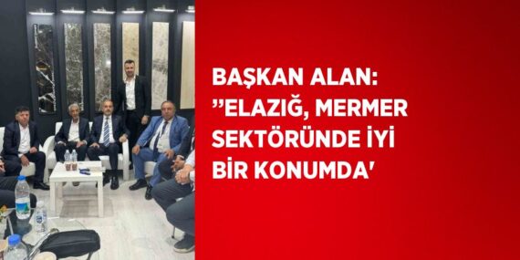 BAŞKAN ALAN: ’’ELAZIĞ, MERMER SEKTÖRÜNDE İYİ BİR KONUMDA’