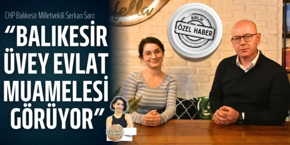 CHP’Lİ SARI: “BALIKESİR, ÜVEY EVLAT MUAMELESİ GÖRÜYOR”