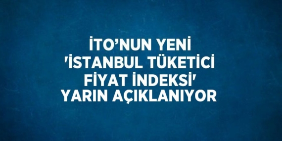 İTO’NUN YENİ ‘İSTANBUL TÜKETİCİ FİYAT İNDEKSİ’ YARIN AÇIKLANIYOR