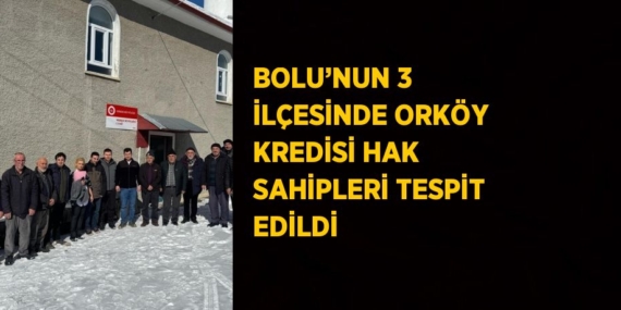 BOLU’NUN 3 İLÇESİNDE ORKÖY KREDİSİ HAK SAHİPLERİ TESPİT EDİLDİ