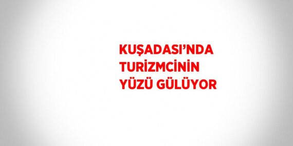 KUŞADASI’NDA TURİZMCİNİN YÜZÜ GÜLÜYOR