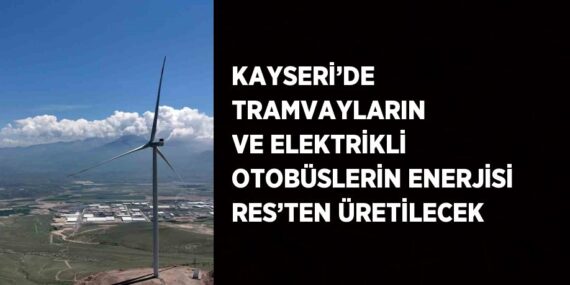 KAYSERİ’DE TRAMVAYLARIN VE ELEKTRİKLİ OTOBÜSLERİN ENERJİSİ RES’TEN ÜRETİLECEK