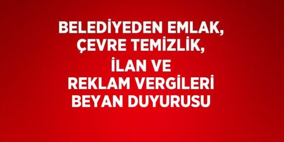 BELEDİYEDEN EMLAK, ÇEVRE TEMİZLİK, İLAN VE REKLAM VERGİLERİ BEYAN DUYURUSU