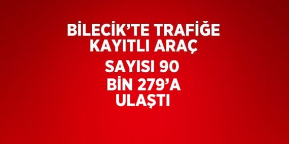 BİLECİK’TE TRAFİĞE KAYITLI ARAÇ SAYISI 90 BİN 279’A ULAŞTI