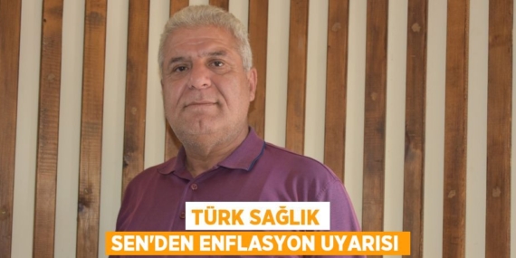 TÜRK SAĞLIK SEN’DEN ENFLASYON UYARISI