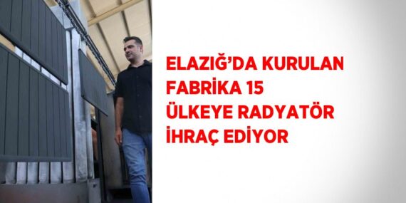 ELAZIĞ’DA KURULAN FABRİKA 15 ÜLKEYE RADYATÖR İHRAÇ EDİYOR