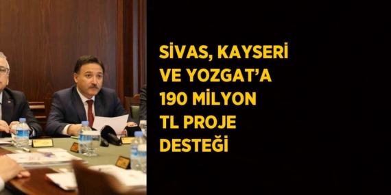 SİVAS, KAYSERİ VE YOZGAT’A 190 MİLYON TL PROJE DESTEĞİ