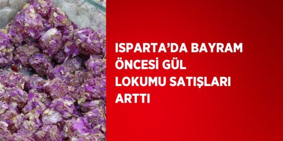 ISPARTA’DA BAYRAM ÖNCESİ GÜL LOKUMU SATIŞLARI ARTTI