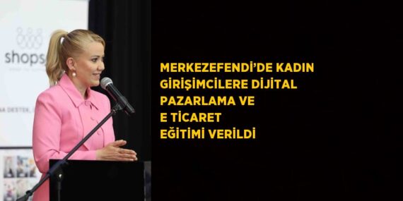 MERKEZEFENDİ’DE KADIN GİRİŞİMCİLERE DİJİTAL PAZARLAMA VE E TİCARET EĞİTİMİ VERİLDİ