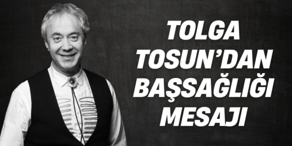 TOLGA TOSUN’DAN BAŞSAĞLIĞI MESAJI