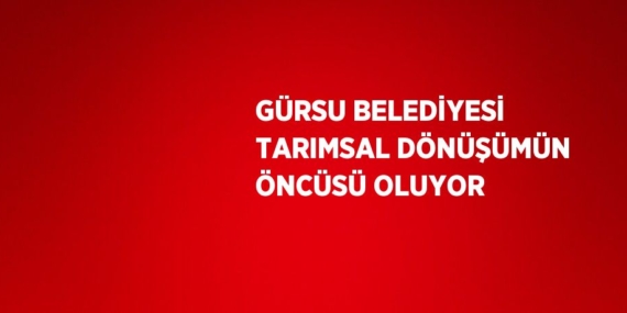 GÜRSU BELEDİYESİ TARIMSAL DÖNÜŞÜMÜN ÖNCÜSÜ OLUYOR