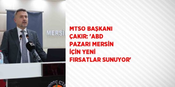 MTSO BAŞKANI ÇAKIR: ‘ABD PAZARI MERSİN İÇİN YENİ FIRSATLAR SUNUYOR’
