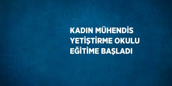 KADIN MÜHENDİS YETİŞTİRME OKULU EĞİTİME BAŞLADI