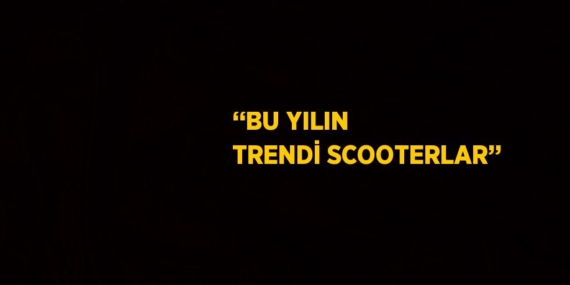 ‘‘BU YILIN TRENDİ SCOOTERLAR’’