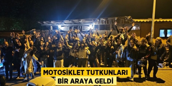 MOTOSİKLET TUTKUNLARI BİR ARAYA GELDİ