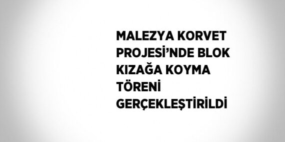 MALEZYA KORVET PROJESİ’NDE BLOK KIZAĞA KOYMA TÖRENİ GERÇEKLEŞTİRİLDİ