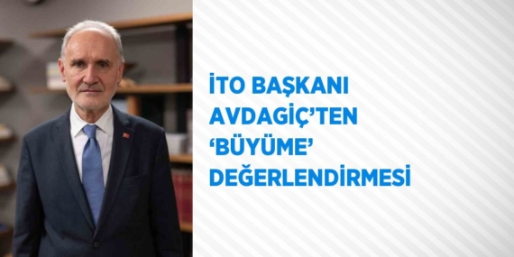 İTO BAŞKANI AVDAGİÇ’TEN ‘BÜYÜME’ DEĞERLENDİRMESİ