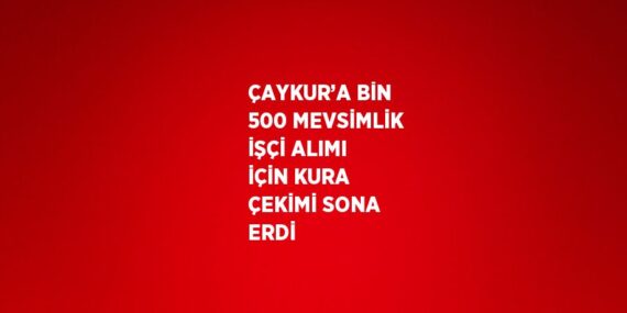 ÇAYKUR’A BİN 500 MEVSİMLİK İŞÇİ ALIMI İÇİN KURA ÇEKİMİ SONA ERDİ