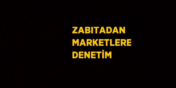 ZABITADAN MARKETLERE DENETİM
