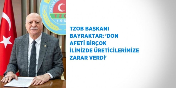TZOB BAŞKANI BAYRAKTAR: ‘DON AFETİ BİRÇOK İLİMİZDE ÜRETİCİLERİMİZE ZARAR VERDİ’