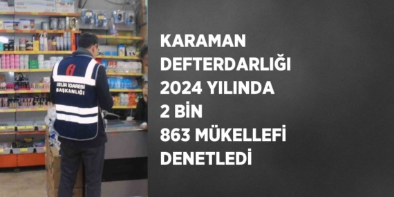 KARAMAN DEFTERDARLIĞI 2024 YILINDA 2 BİN 863 MÜKELLEFİ DENETLEDİ