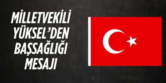 MİLLETVEKİLİ YÜKSEL’DEN BAŞSAĞLIĞI MESAJI