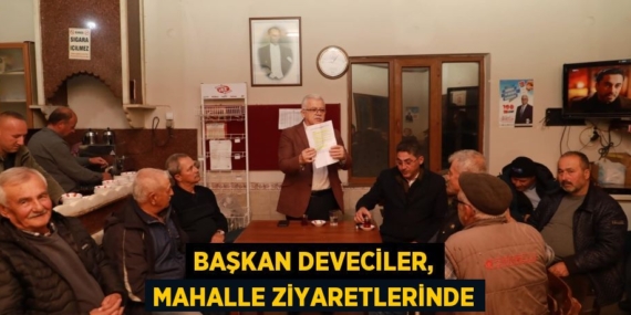 BAŞKAN DEVECİLER, MAHALLE ZİYARETLERİNDE